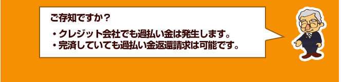 ご存知ですか？
・クレジット会社でも過払い金は発生します。
・完済していても過払い金返還請求は可能です。
