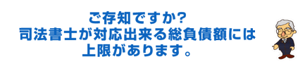 ご存知ですか？司法書士が対応出来る総負債額には上限があります。