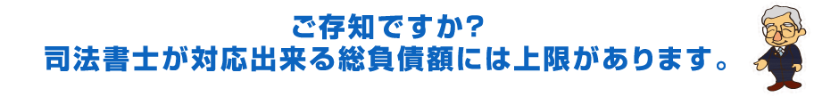 ご存知ですか？司法書士が対応出来る総負債額には上限があります。