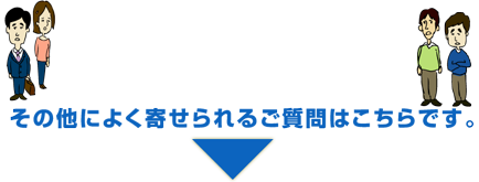 その他によく寄せられるご質問はこちらです。