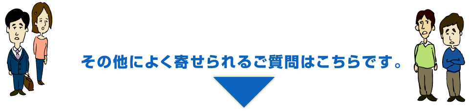 その他によく寄せられるご質問はこちらです。