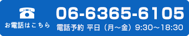 お電話の方はコチラ 受付時間 平日（月～金）9:30～18:30 06-6365-6105