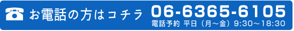 お電話の方はコチラ 受付時間 平日（月～金）9:30～18:30 06-6365-6105